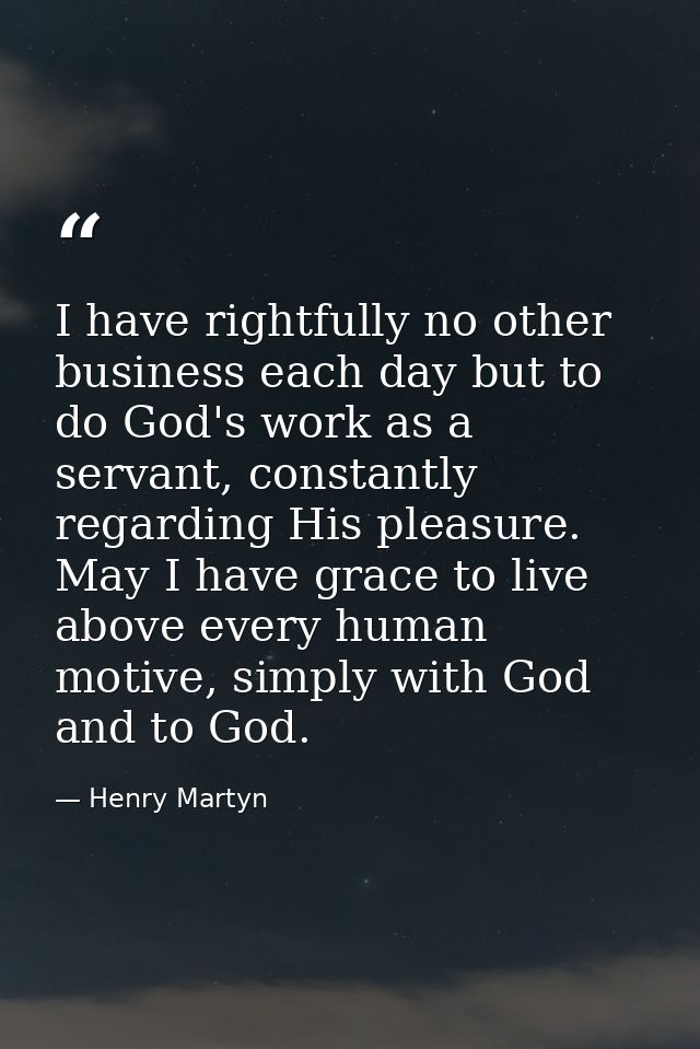 I have rightfully no other business each day but to do God's work as a servant, constantly regarding His pleasure. May I — Henry Martyn