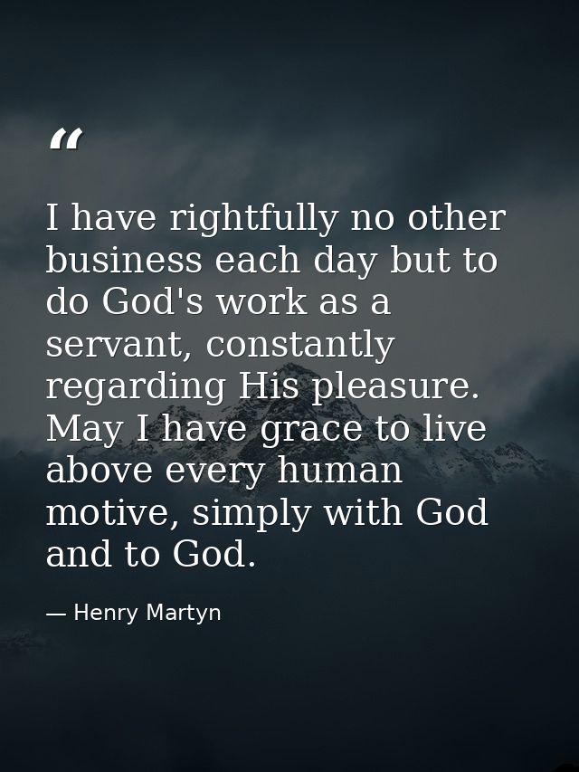 I have rightfully no other business each day but to do God's work as a servant, constantly regarding His pleasure. May I — Henry Martyn