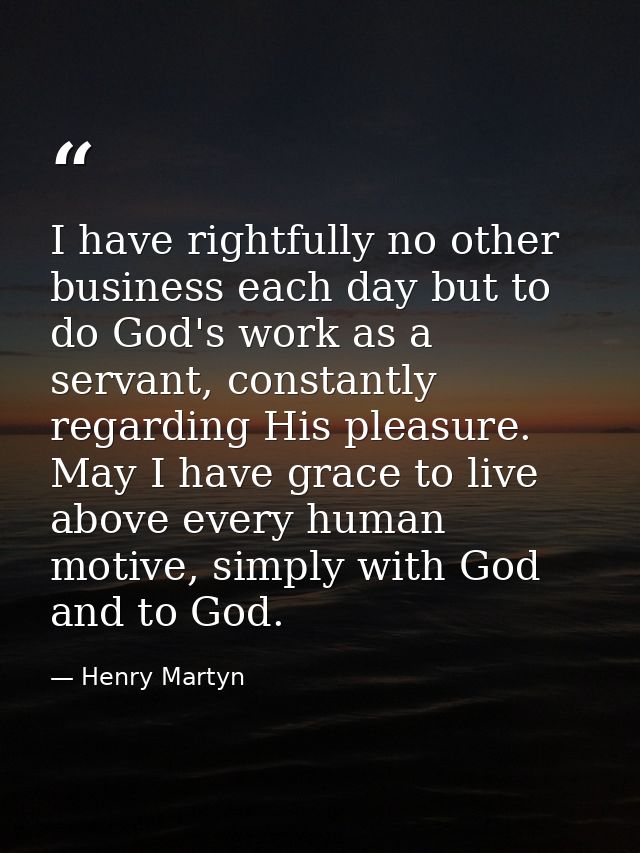 I have rightfully no other business each day but to do God's work as a servant, constantly regarding His pleasure. May I — Henry Martyn