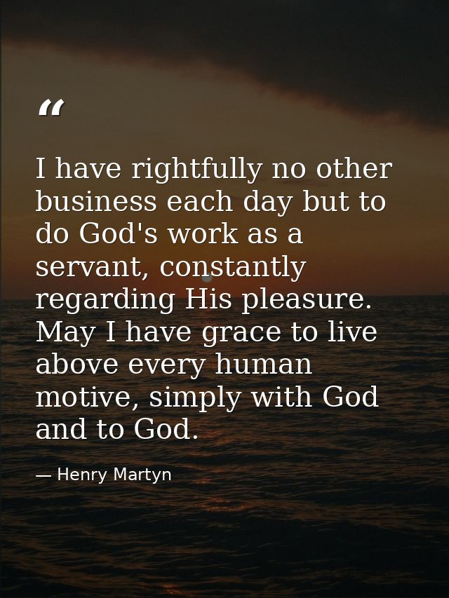 I have rightfully no other business each day but to do God's work as a servant, constantly regarding His pleasure. May I — Henry Martyn