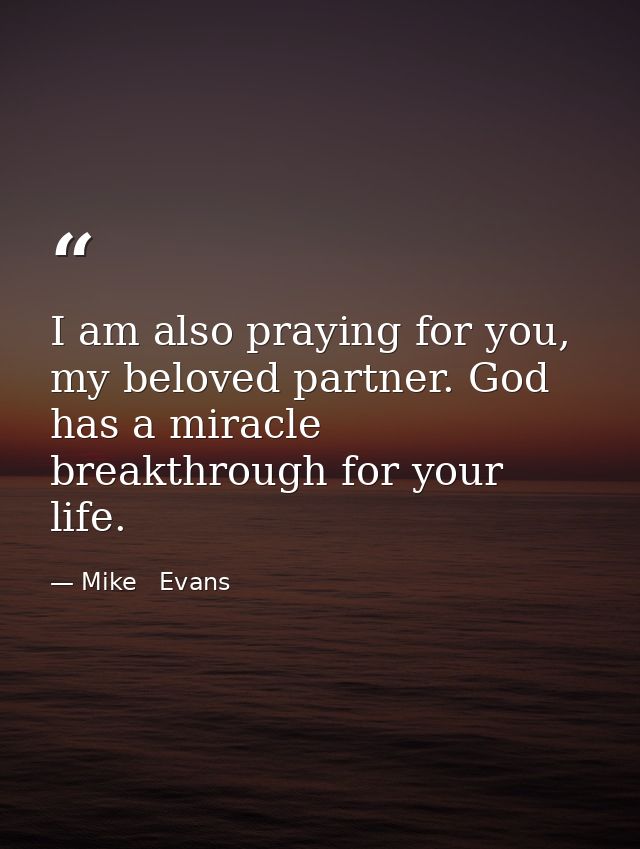I am also praying for you, my beloved partner. God has a miracle breakthrough for your life. — Mike   Evans