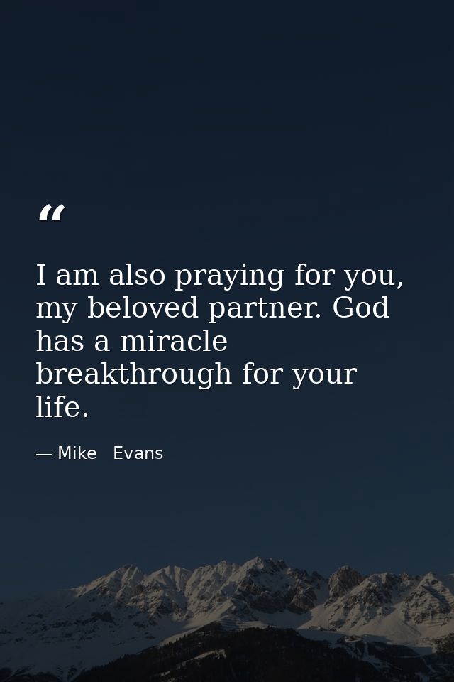 I am also praying for you, my beloved partner. God has a miracle breakthrough for your life. — Mike   Evans