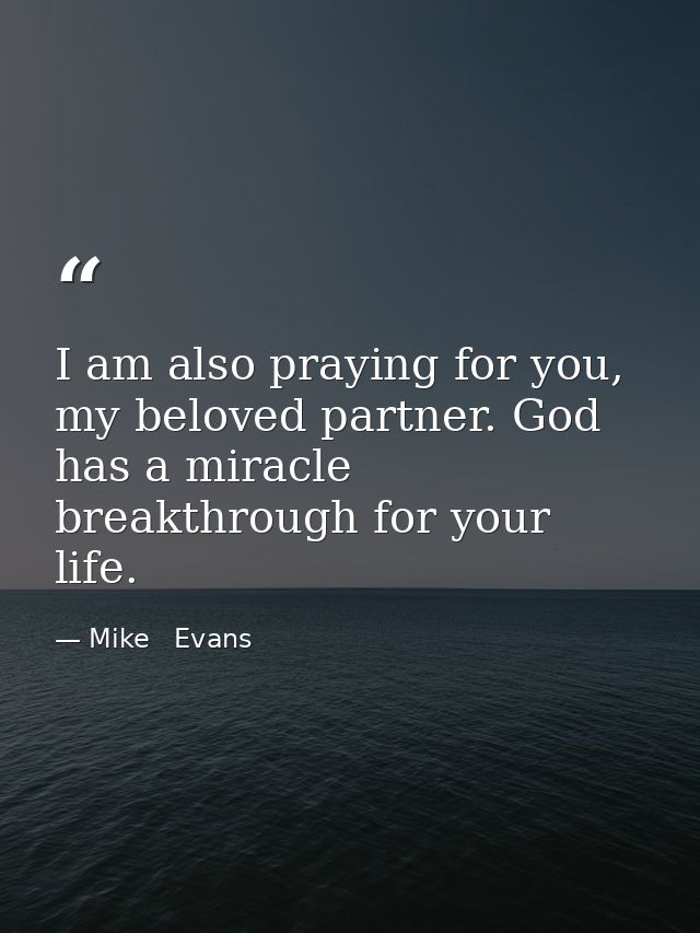 I am also praying for you, my beloved partner. God has a miracle breakthrough for your life. — Mike   Evans