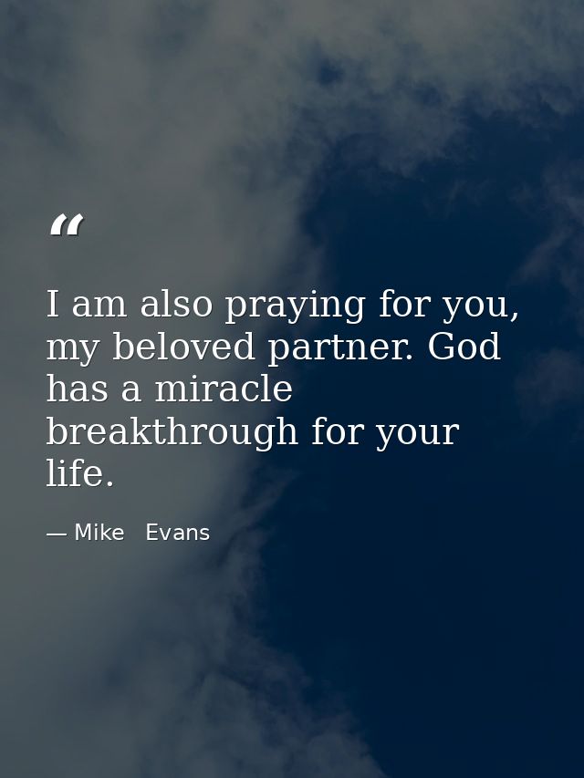 I am also praying for you, my beloved partner. God has a miracle breakthrough for your life. — Mike   Evans