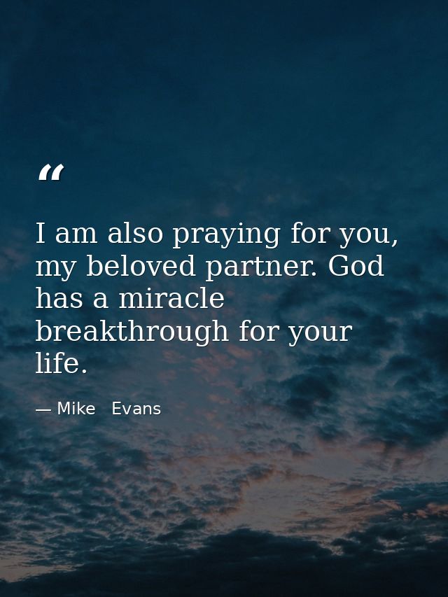 I am also praying for you, my beloved partner. God has a miracle breakthrough for your life. — Mike   Evans