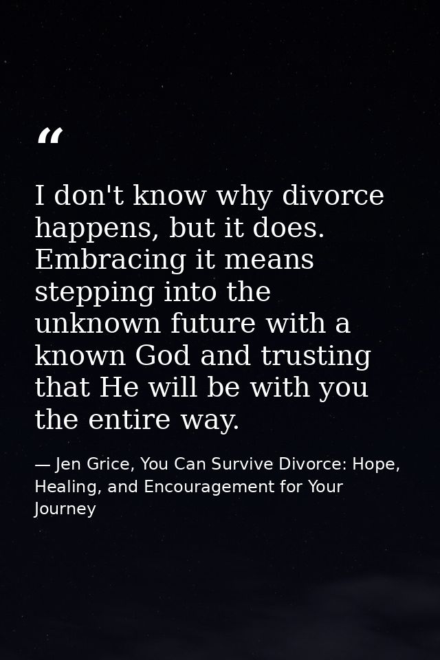 I don't know why divorce happens, but it does. Embracing it means stepping into the unknown future with a known God and  — Jen Grice, You Can Survive Divorce: Hope, Healing, and Encouragement for Your Journey