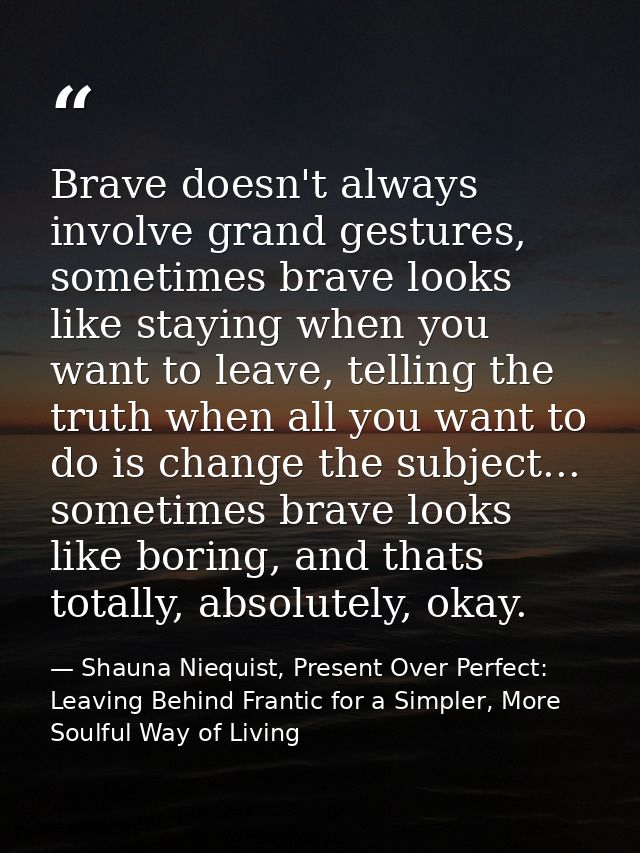 Brave doesn't always involve grand gestures, sometimes brave looks like staying when you want to leave, telling the trut — Shauna Niequist, Present Over Perfect: Leaving Behind Frantic for a Simpler, More Soulful Way of Living