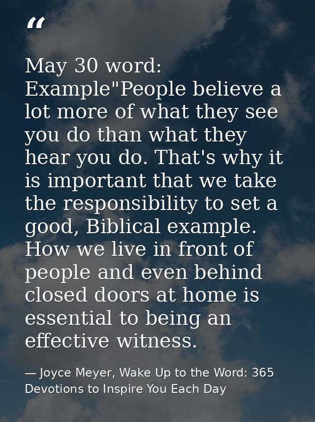 May 30 word: Example"People believe a lot more of what they see you do than what they hear you do. That's why it is impo — Joyce Meyer, Wake Up to the Word: 365 Devotions to Inspire You Each Day