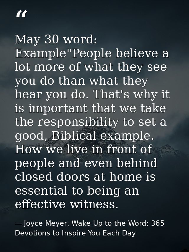May 30 word: Example"People believe a lot more of what they see you do than what they hear you do. That's why it is impo — Joyce Meyer, Wake Up to the Word: 365 Devotions to Inspire You Each Day