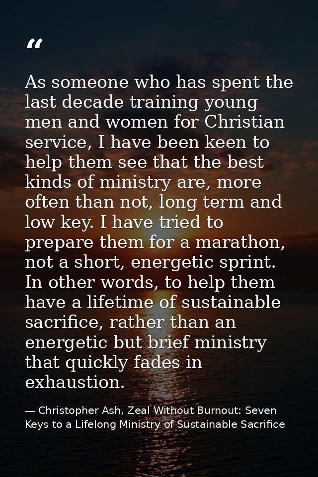 As someone who has spent the last decade training young men and women for Christian service, I have been keen to help th — Christopher Ash, Zeal Without Burnout: Seven Keys to a Lifelong Ministry of Sustainable Sacrifice