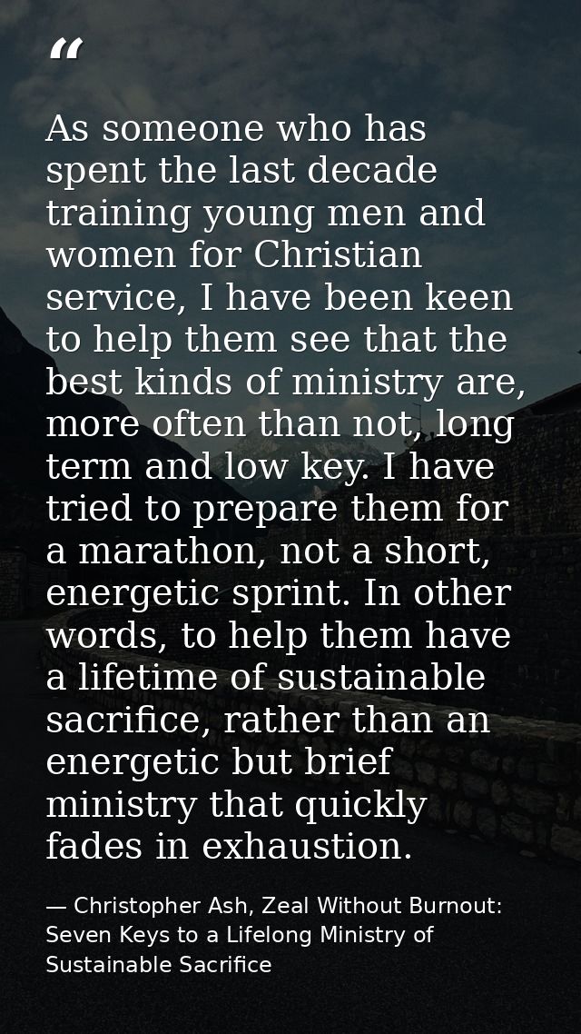 As someone who has spent the last decade training young men and women for Christian service, I have been keen to help th — Christopher Ash, Zeal Without Burnout: Seven Keys to a Lifelong Ministry of Sustainable Sacrifice