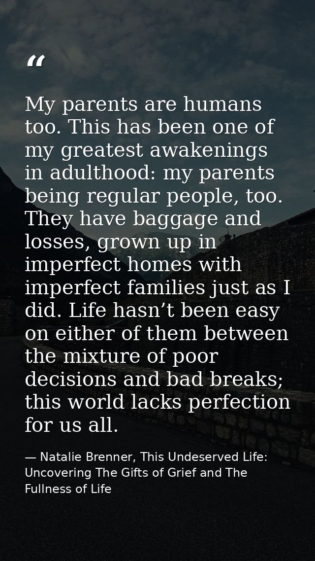 My parents are humans too. This has been one of my greatest awakenings in adulthood: my parents being regular people, to — Natalie Brenner, This Undeserved Life: Uncovering The Gifts of Grief and The Fullness of Life