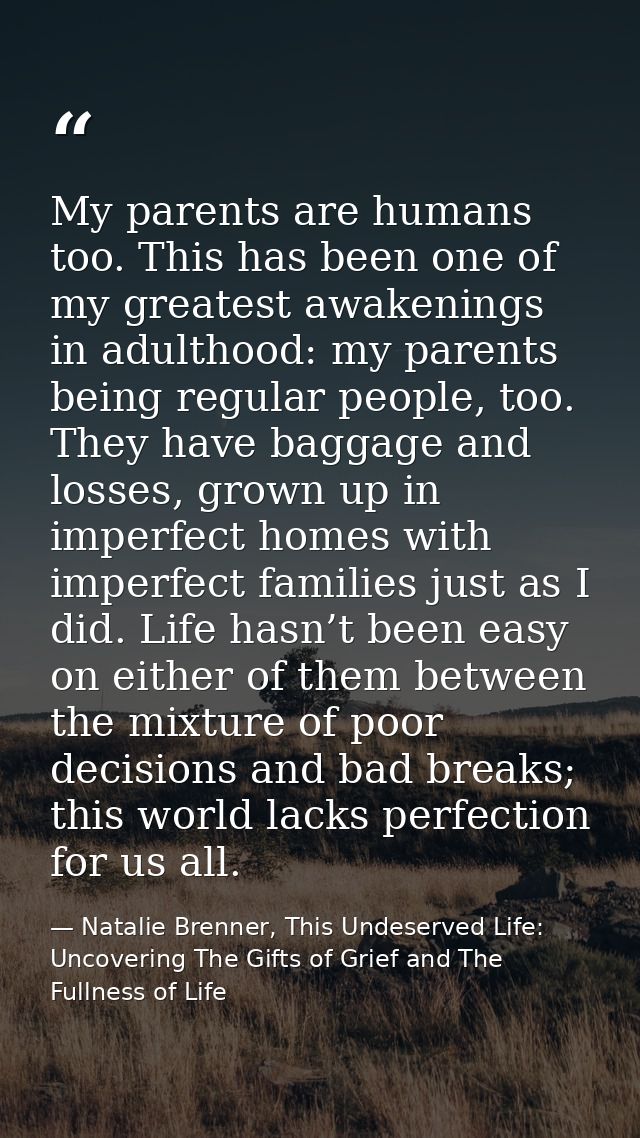 My parents are humans too. This has been one of my greatest awakenings in adulthood: my parents being regular people, to — Natalie Brenner, This Undeserved Life: Uncovering The Gifts of Grief and The Fullness of Life