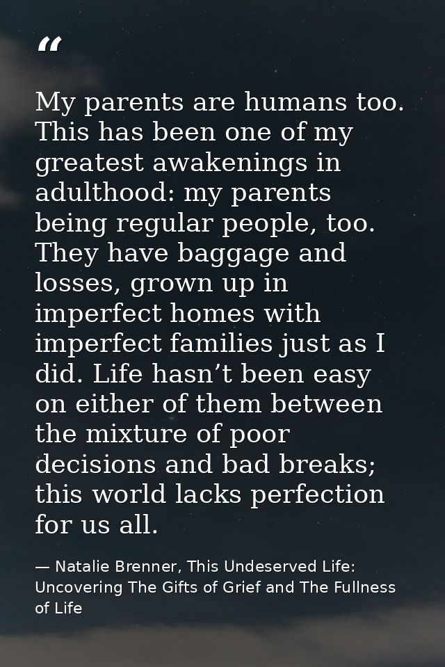 My parents are humans too. This has been one of my greatest awakenings in adulthood: my parents being regular people, to — Natalie Brenner, This Undeserved Life: Uncovering The Gifts of Grief and The Fullness of Life