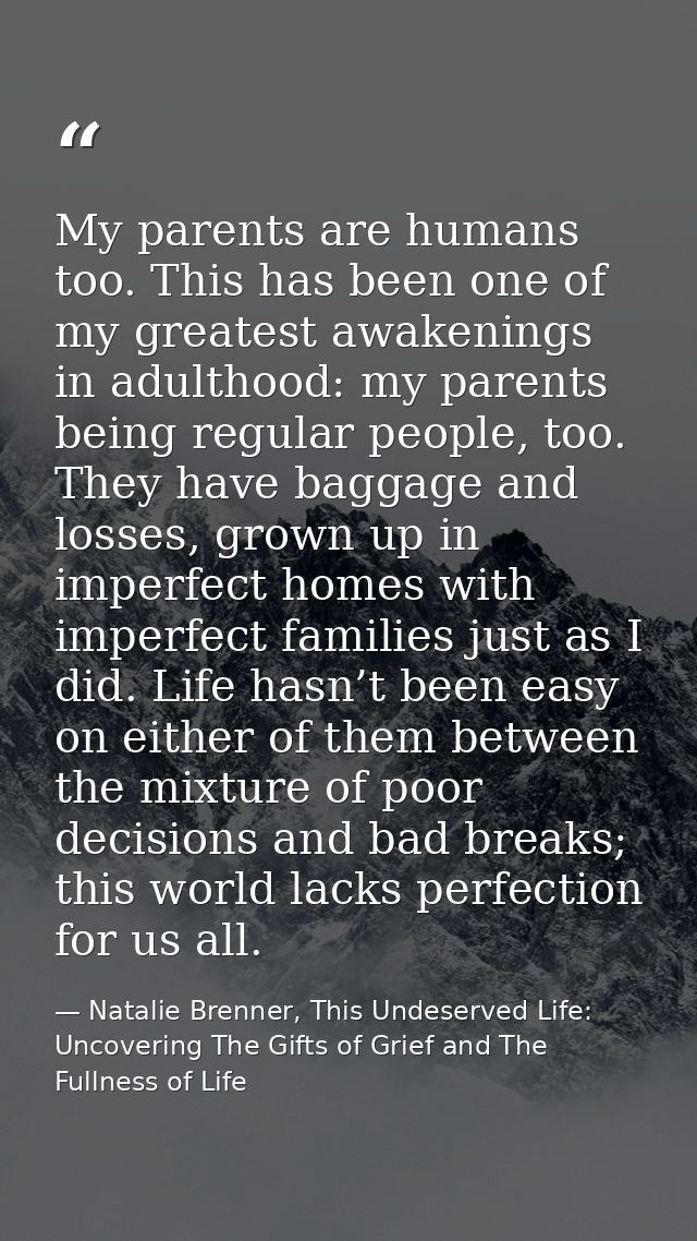 My parents are humans too. This has been one of my greatest awakenings in adulthood: my parents being regular people, to — Natalie Brenner, This Undeserved Life: Uncovering The Gifts of Grief and The Fullness of Life