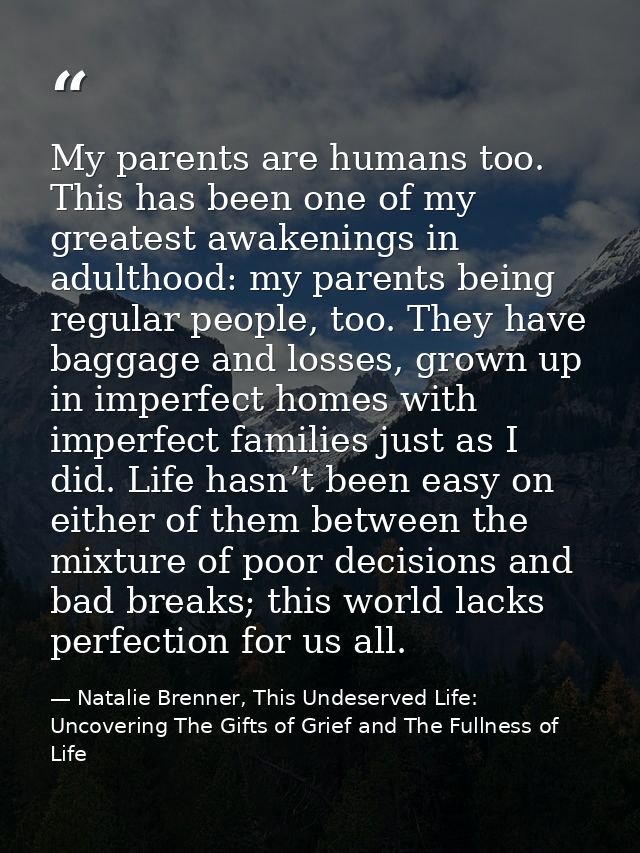 My parents are humans too. This has been one of my greatest awakenings in adulthood: my parents being regular people, to — Natalie Brenner, This Undeserved Life: Uncovering The Gifts of Grief and The Fullness of Life