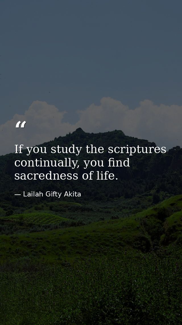 If you study the scriptures continually, you find sacredness of life. — Lailah Gifty Akita