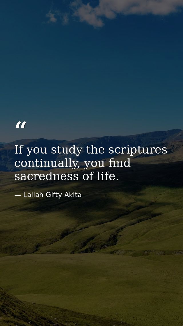 If you study the scriptures continually, you find sacredness of life. — Lailah Gifty Akita