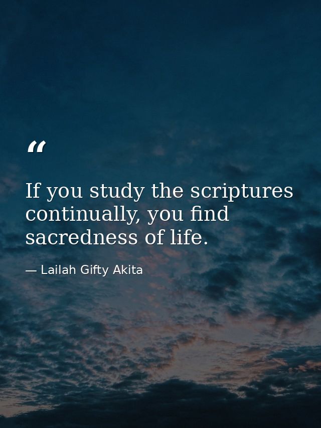 If you study the scriptures continually, you find sacredness of life. — Lailah Gifty Akita