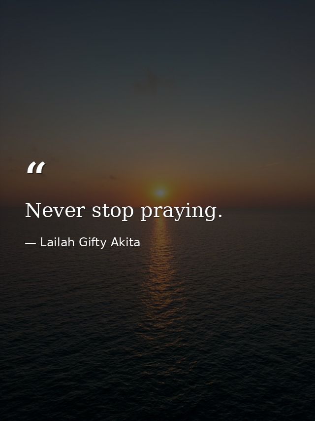 Never stop praying. — Lailah Gifty Akita