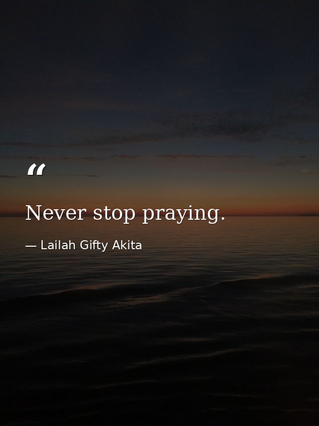 Never stop praying. — Lailah Gifty Akita