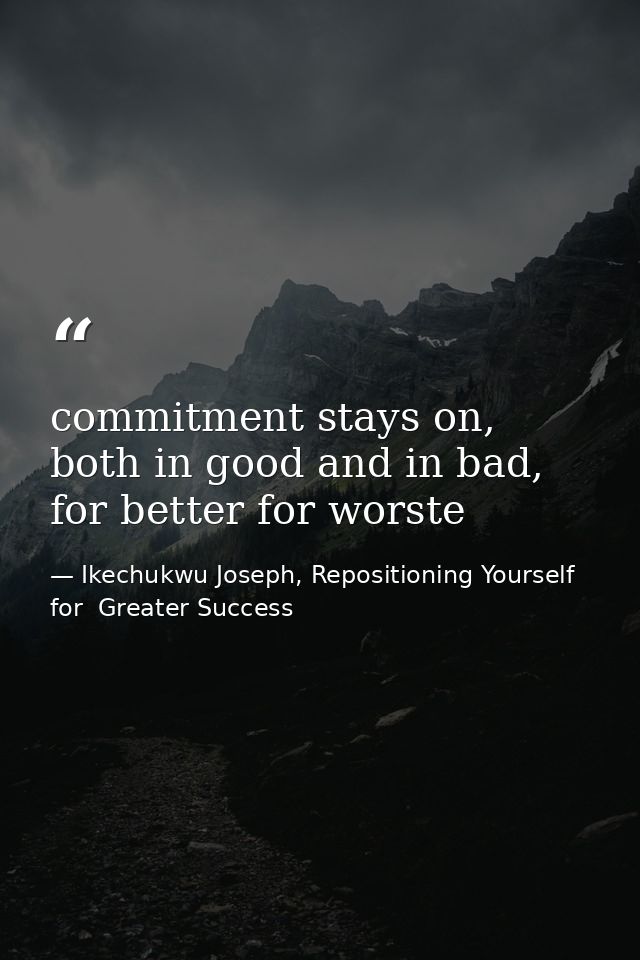 commitment stays on, both in good and in bad, for better for worste — Ikechukwu Joseph, Repositioning Yourself for  Greater Success