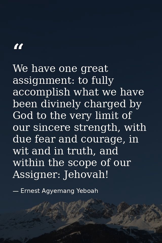 We have one great assignment: to fully accomplish what we have been divinely charged by God to the very limit of our sin — Ernest Agyemang Yeboah