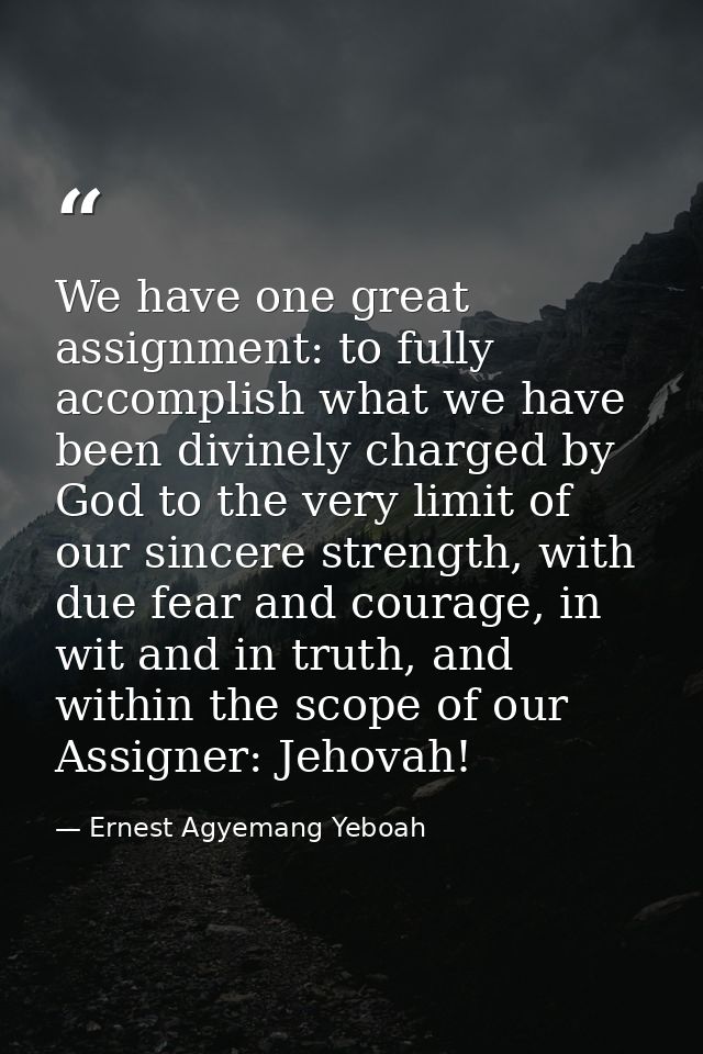 We have one great assignment: to fully accomplish what we have been divinely charged by God to the very limit of our sin — Ernest Agyemang Yeboah