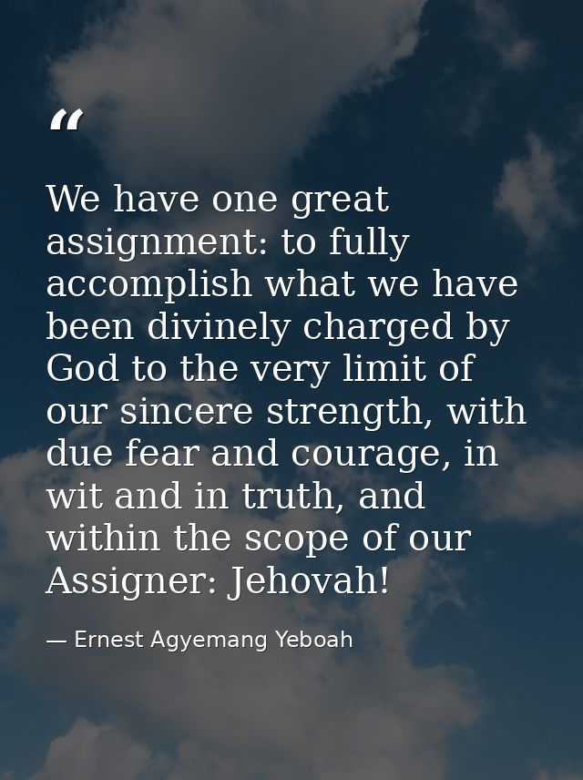 We have one great assignment: to fully accomplish what we have been divinely charged by God to the very limit of our sin — Ernest Agyemang Yeboah