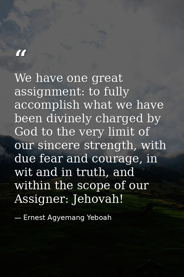 We have one great assignment: to fully accomplish what we have been divinely charged by God to the very limit of our sin — Ernest Agyemang Yeboah