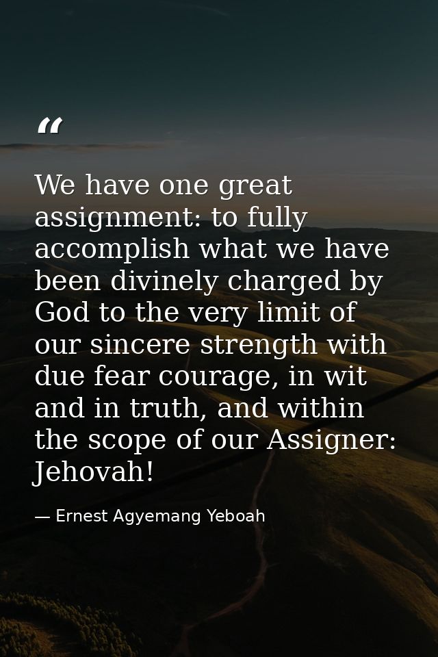 We have one great assignment: to fully accomplish what we have been divinely charged by God to the very limit of our sin — Ernest Agyemang Yeboah