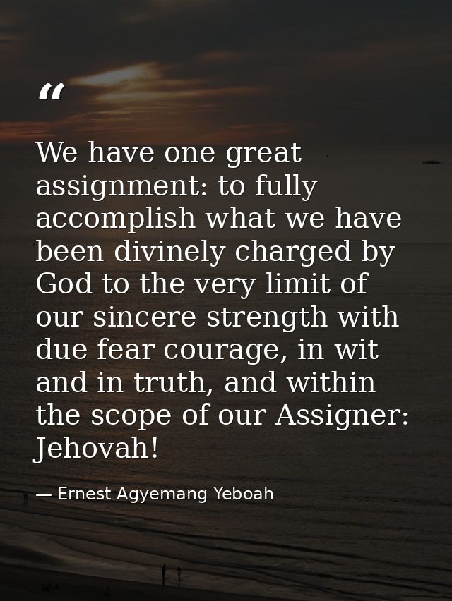 We have one great assignment: to fully accomplish what we have been divinely charged by God to the very limit of our sin — Ernest Agyemang Yeboah
