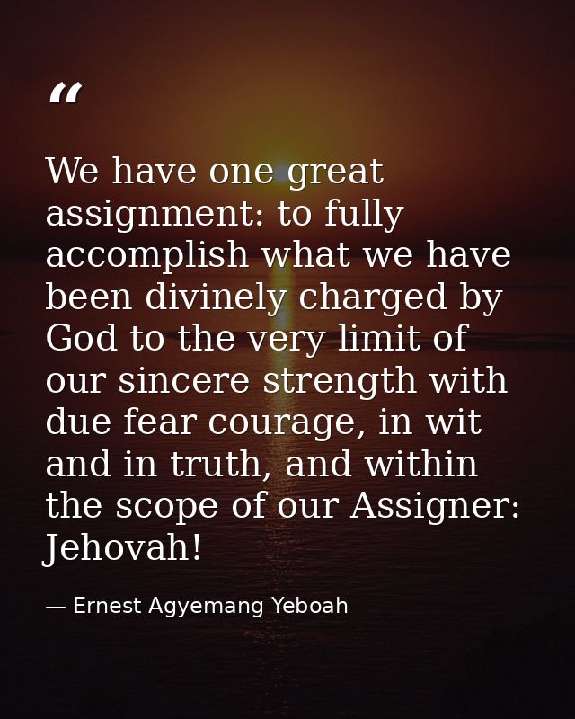 We have one great assignment: to fully accomplish what we have been divinely charged by God to the very limit of our sin — Ernest Agyemang Yeboah