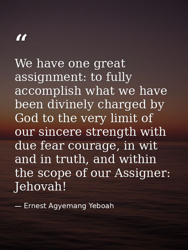 We have one great assignment: to fully accomplish what we have been divinely charged by God to the very limit of our sin — Ernest Agyemang Yeboah
