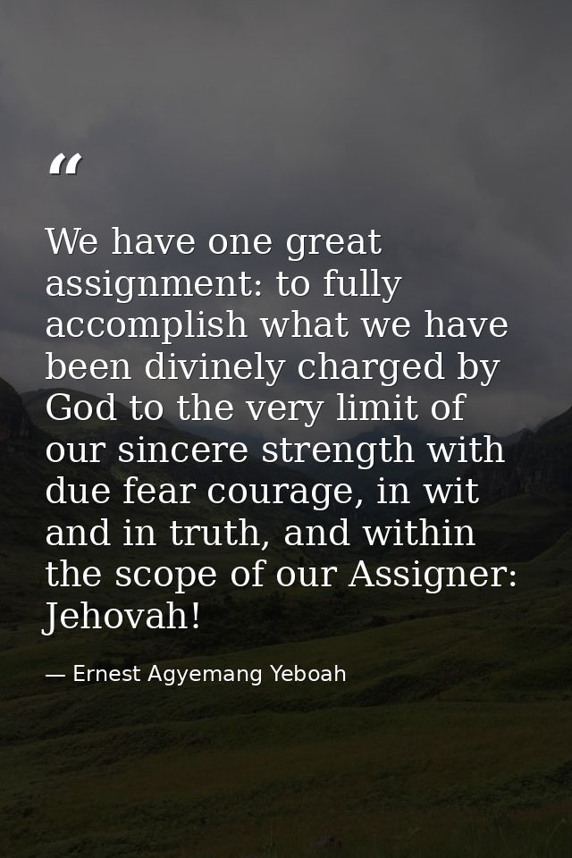 We have one great assignment: to fully accomplish what we have been divinely charged by God to the very limit of our sin — Ernest Agyemang Yeboah