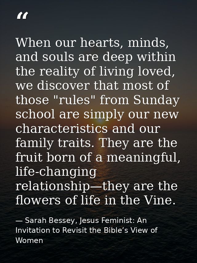 When our hearts, minds, and souls are deep within the reality of living loved, we discover that most of those "rules" fr — Sarah Bessey, Jesus Feminist: An Invitation to Revisit the Bible’s View of Women