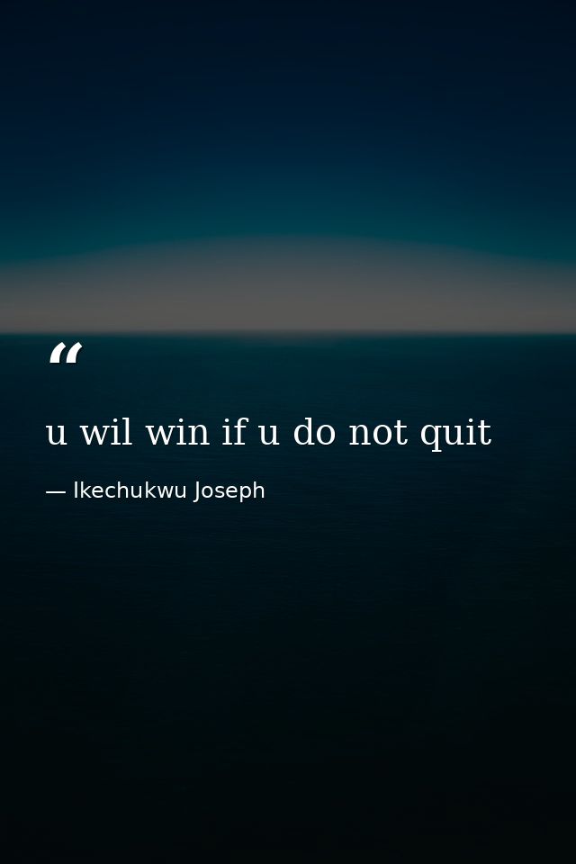u wil win if u do not quit — Ikechukwu Joseph