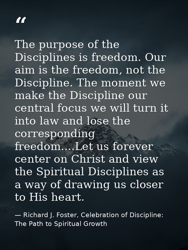 The purpose of the Disciplines is freedom. Our aim is the freedom, not the Discipline. The moment we make the Discipline — Richard J. Foster, Celebration of Discipline: The Path to Spiritual Growth