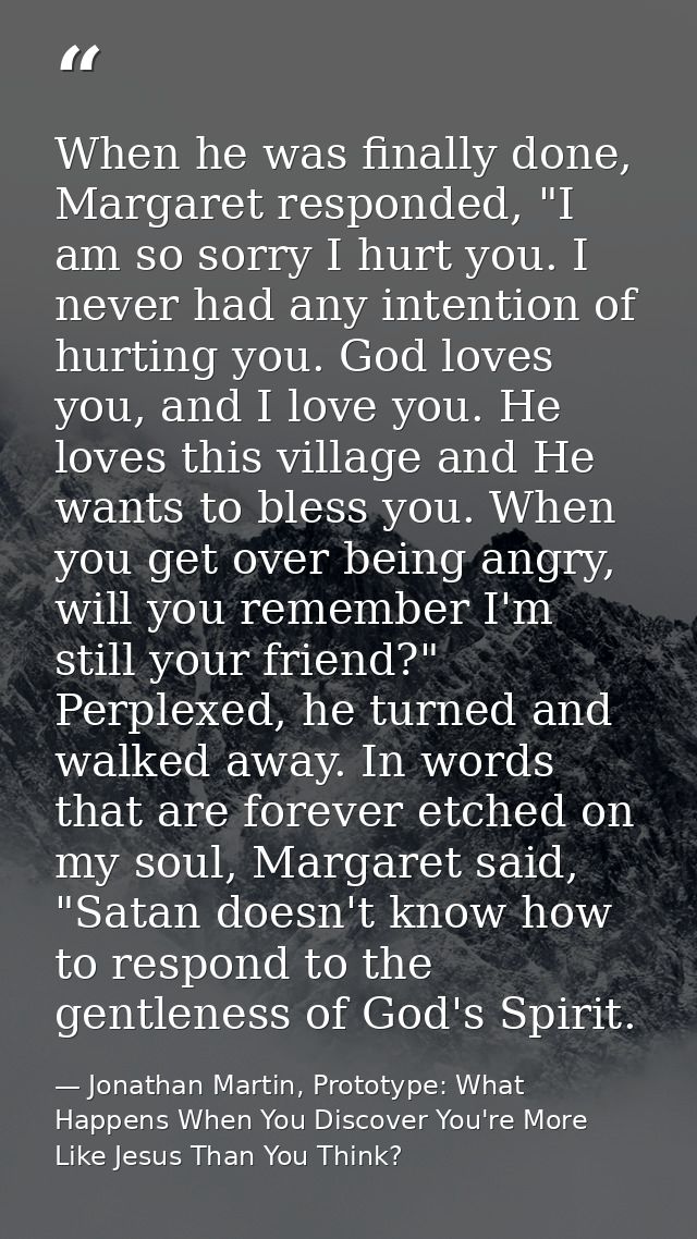 When he was finally done, Margaret responded, "I am so sorry I hurt you. I never had any intention of hurting you. God l — Jonathan Martin, Prototype: What Happens When You Discover You're More Like Jesus Than You Think?