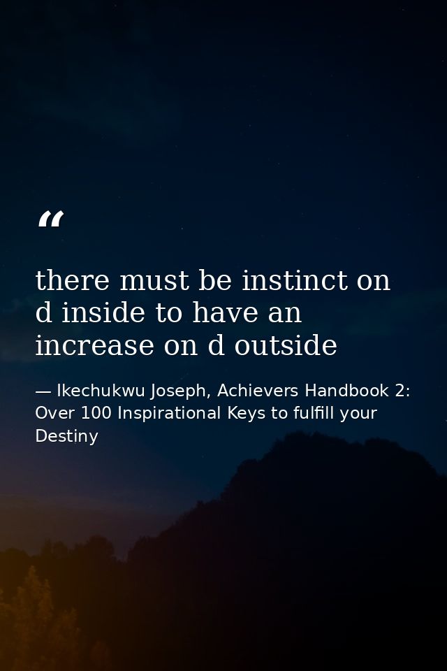 there must be instinct on d inside to have an increase on d outside — Ikechukwu Joseph, Achievers Handbook 2: Over 100 Inspirational Keys to fulfill your Destiny