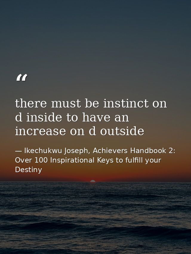there must be instinct on d inside to have an increase on d outside — Ikechukwu Joseph, Achievers Handbook 2: Over 100 Inspirational Keys to fulfill your Destiny