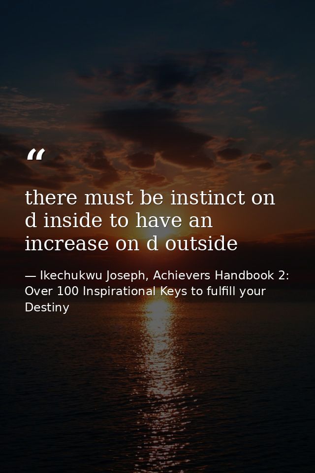 there must be instinct on d inside to have an increase on d outside — Ikechukwu Joseph, Achievers Handbook 2: Over 100 Inspirational Keys to fulfill your Destiny