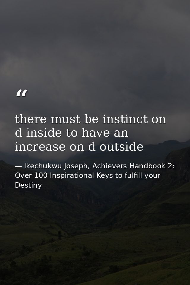 there must be instinct on d inside to have an increase on d outside — Ikechukwu Joseph, Achievers Handbook 2: Over 100 Inspirational Keys to fulfill your Destiny