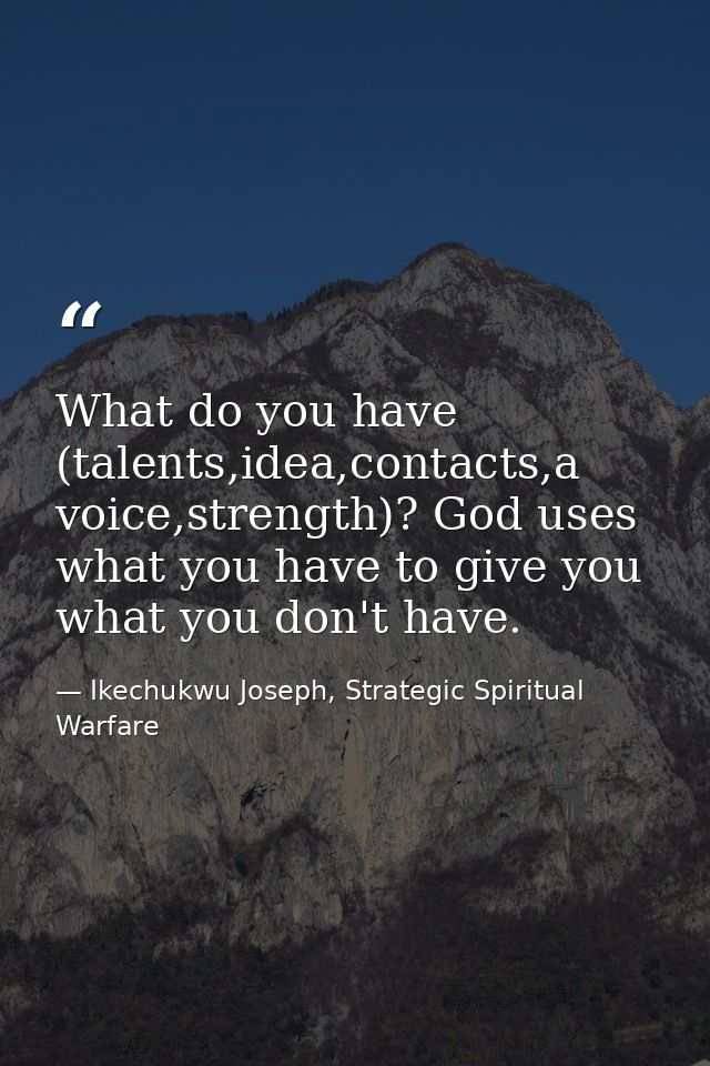 What do you have (talents,idea,contacts,a voice,strength)? God uses what you have to give you what you don't have. — Ikechukwu Joseph, Strategic Spiritual Warfare
