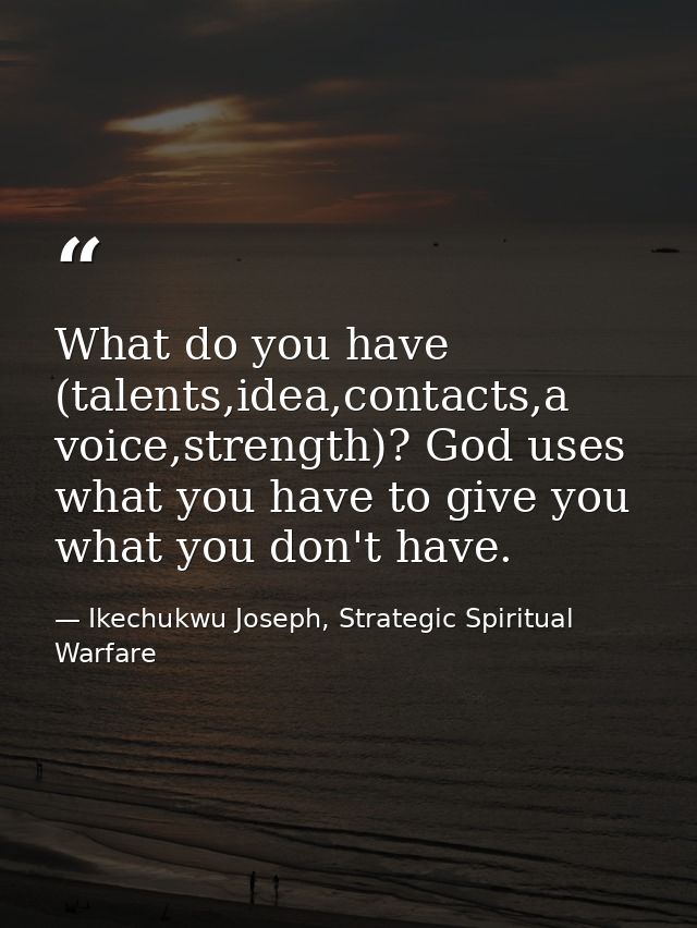What do you have (talents,idea,contacts,a voice,strength)? God uses what you have to give you what you don't have. — Ikechukwu Joseph, Strategic Spiritual Warfare