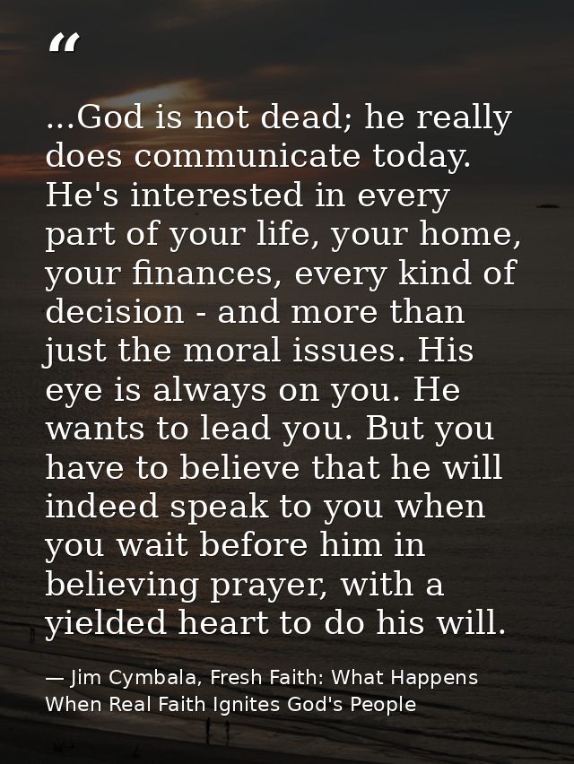 ...God is not dead; he really does communicate today. He's interested in every part of your life, your home, your financ — Jim Cymbala, Fresh Faith: What Happens When Real Faith Ignites God's People