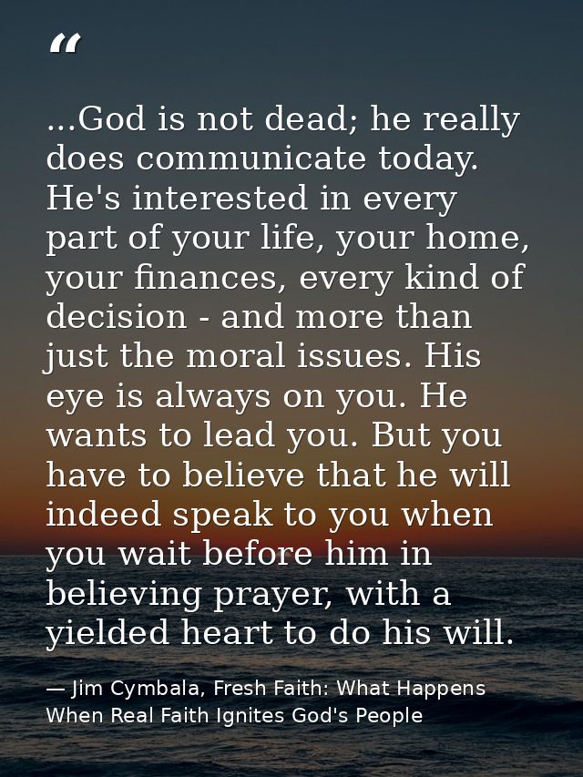...God is not dead; he really does communicate today. He's interested in every part of your life, your home, your financ — Jim Cymbala, Fresh Faith: What Happens When Real Faith Ignites God's People