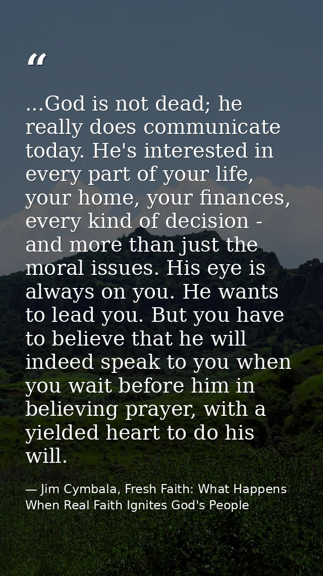 ...God is not dead; he really does communicate today. He's interested in every part of your life, your home, your financ — Jim Cymbala, Fresh Faith: What Happens When Real Faith Ignites God's People