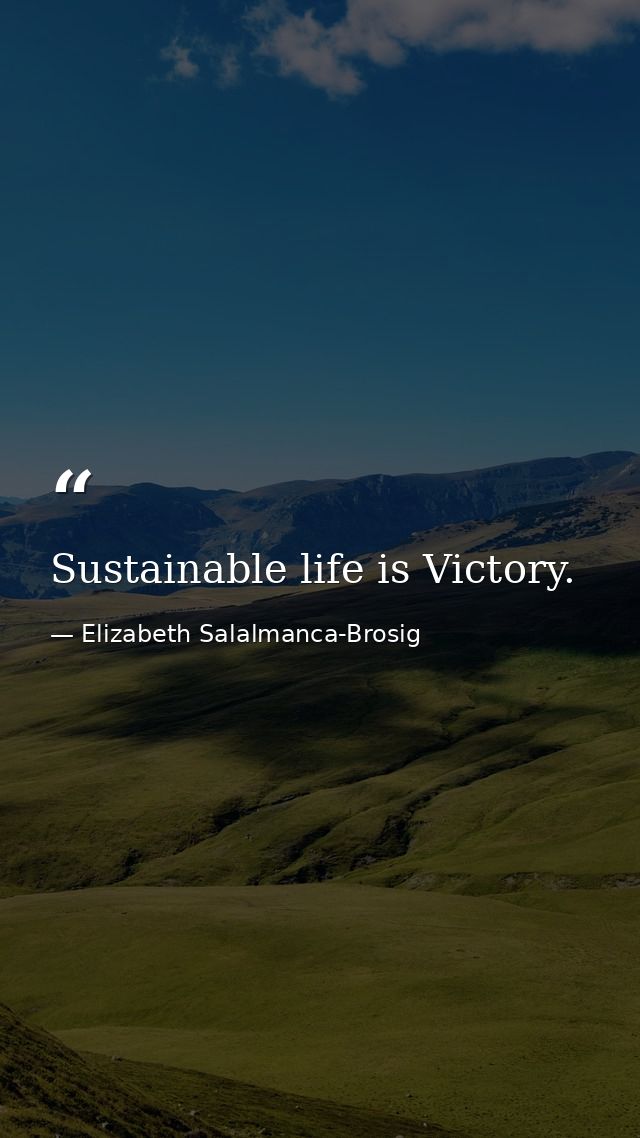 Sustainable life is Victory. — Elizabeth Salalmanca-Brosig