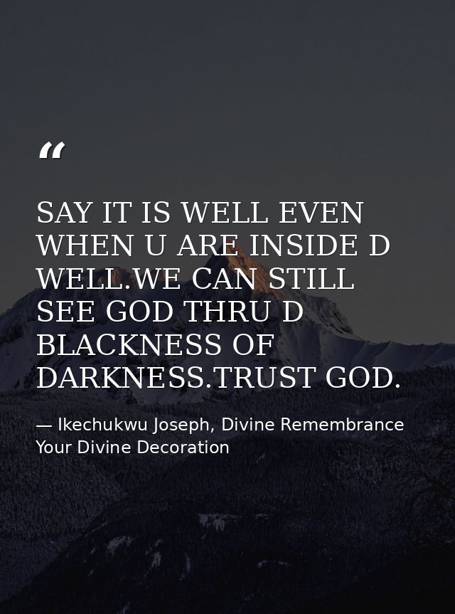 SAY IT IS WELL EVEN WHEN U ARE INSIDE D WELL.WE CAN STILL SEE GOD THRU D BLACKNESS OF DARKNESS.TRUST GOD. — Ikechukwu Joseph, Divine Remembrance Your Divine Decoration